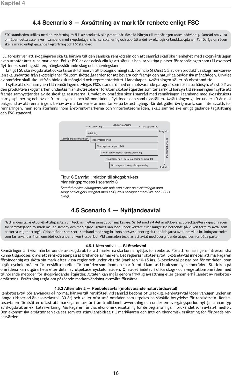 För övriga områden sker samråd enligt gällande lagstiftning och FSCstandard.