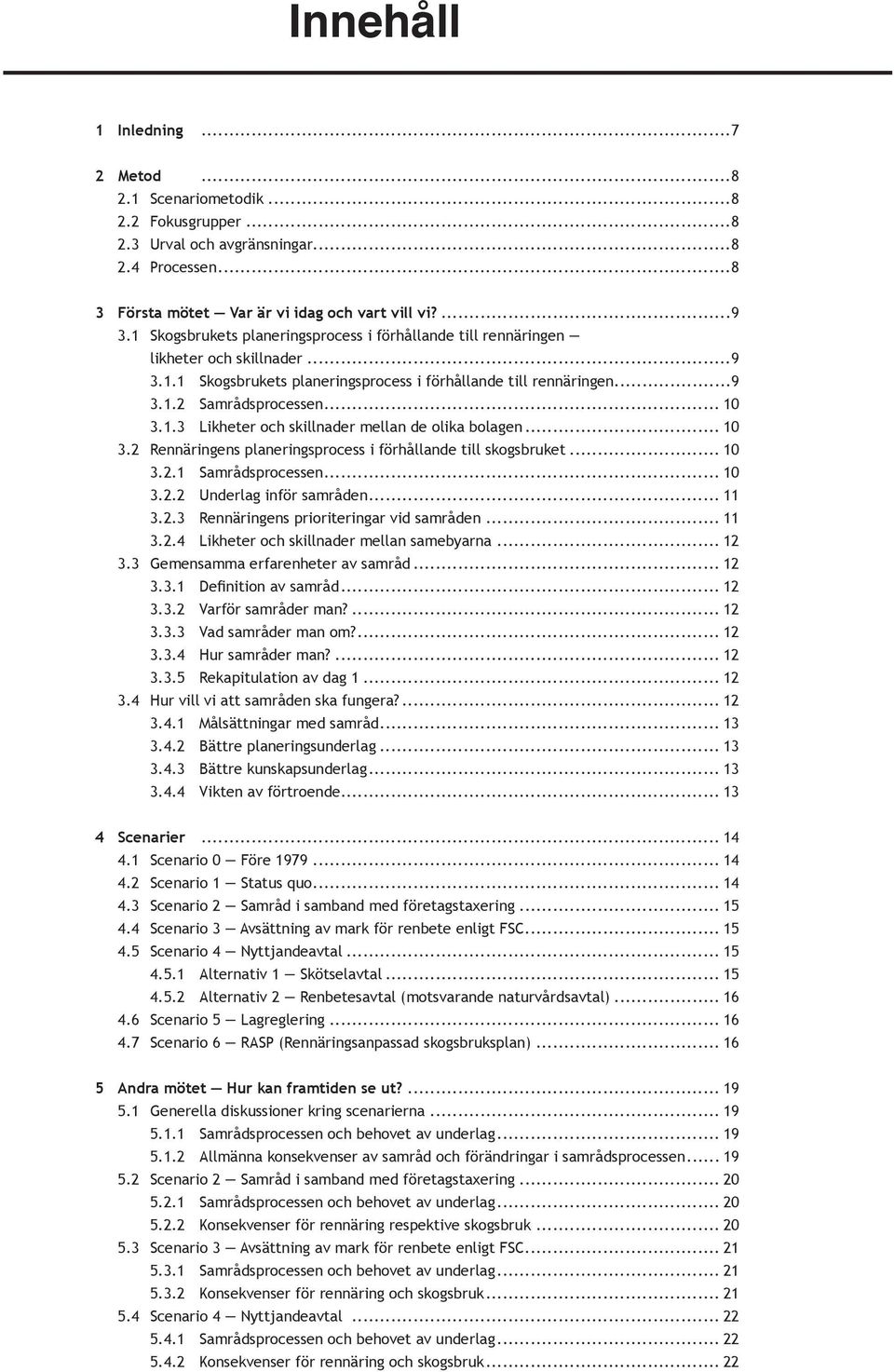 . 3.1.3 Likheter och skillnader mellan de olika bolagen... 10 3.2 Rennäringens planeringsprocess i förhållande till skogsbruket... 10.. 3.2.1 Samrådsprocessen... 10.. 3.2.2 Underlag inför samråden.