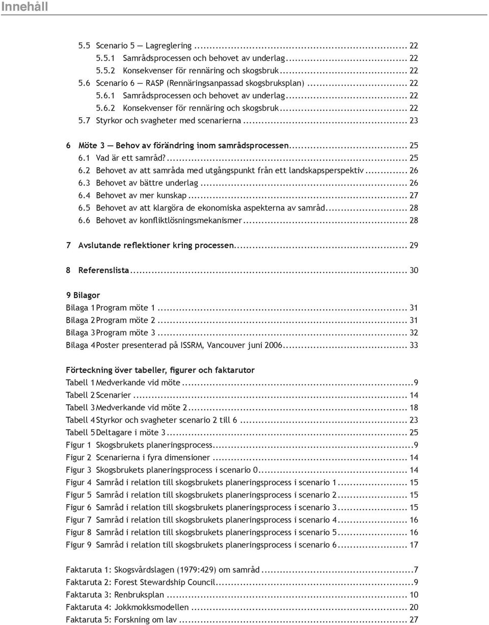 7 Styrkor och svagheter med scenarierna... 23 6 Möte 3 Behov av förändring inom samrådsprocessen... 25 6.1 Vad är ett samråd?... 25 6.2 Behovet av att samråda med utgångspunkt från ett landskapsperspektiv.