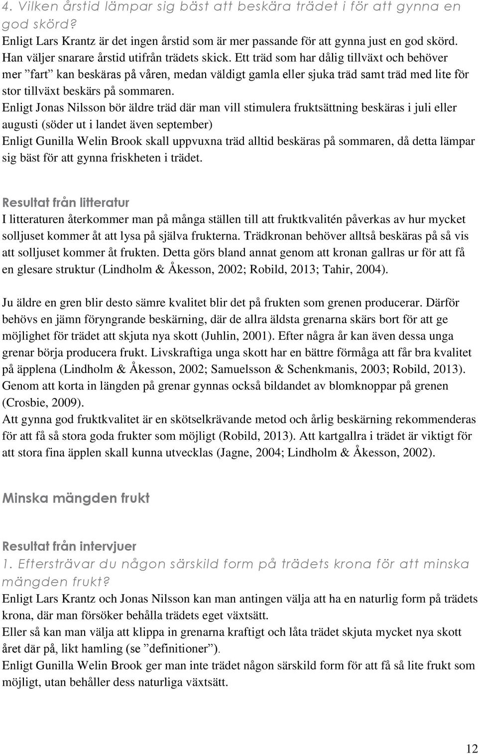 Ett träd som har dålig tillväxt och behöver mer fart kan beskäras på våren, medan väldigt gamla eller sjuka träd samt träd med lite för stor tillväxt beskärs på sommaren.