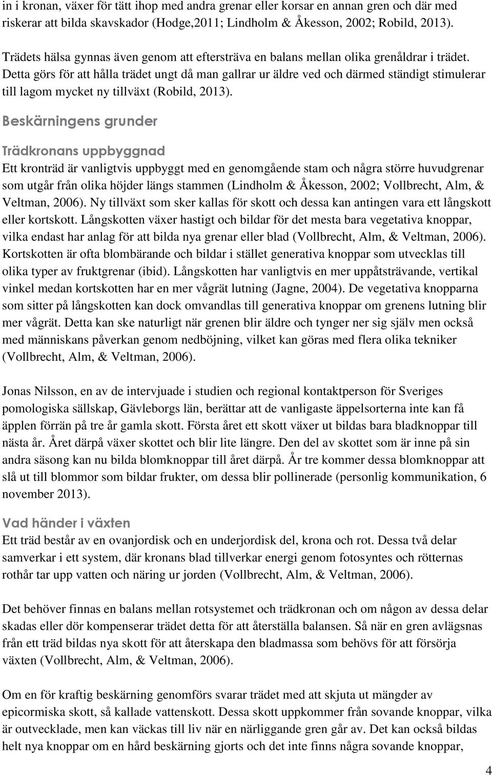 Detta görs för att hålla trädet ungt då man gallrar ur äldre ved och därmed ständigt stimulerar till lagom mycket ny tillväxt (Robild, 2013).