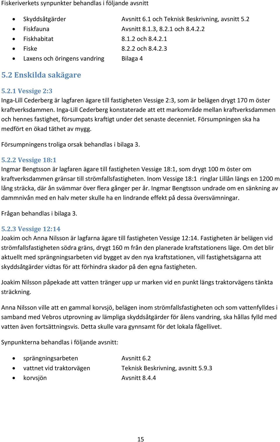 Inga-Lill Cederberg konstaterade att ett markområde mellan kraftverksdammen och hennes fastighet, försumpats kraftigt under det senaste decenniet. Försumpningen ska ha medfört en ökad täthet av mygg.