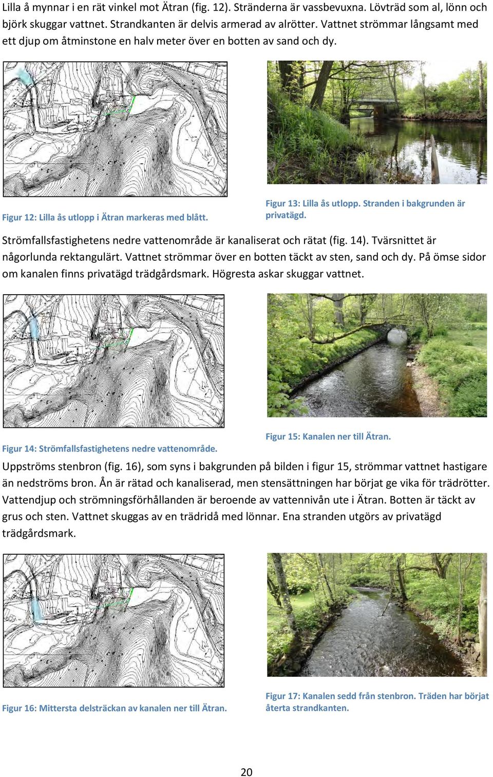 Stranden i bakgrunden är privatägd. Strömfallsfastighetens nedre vattenområde är kanaliserat och rätat (fig. 14). Tvärsnittet är någorlunda rektangulärt.