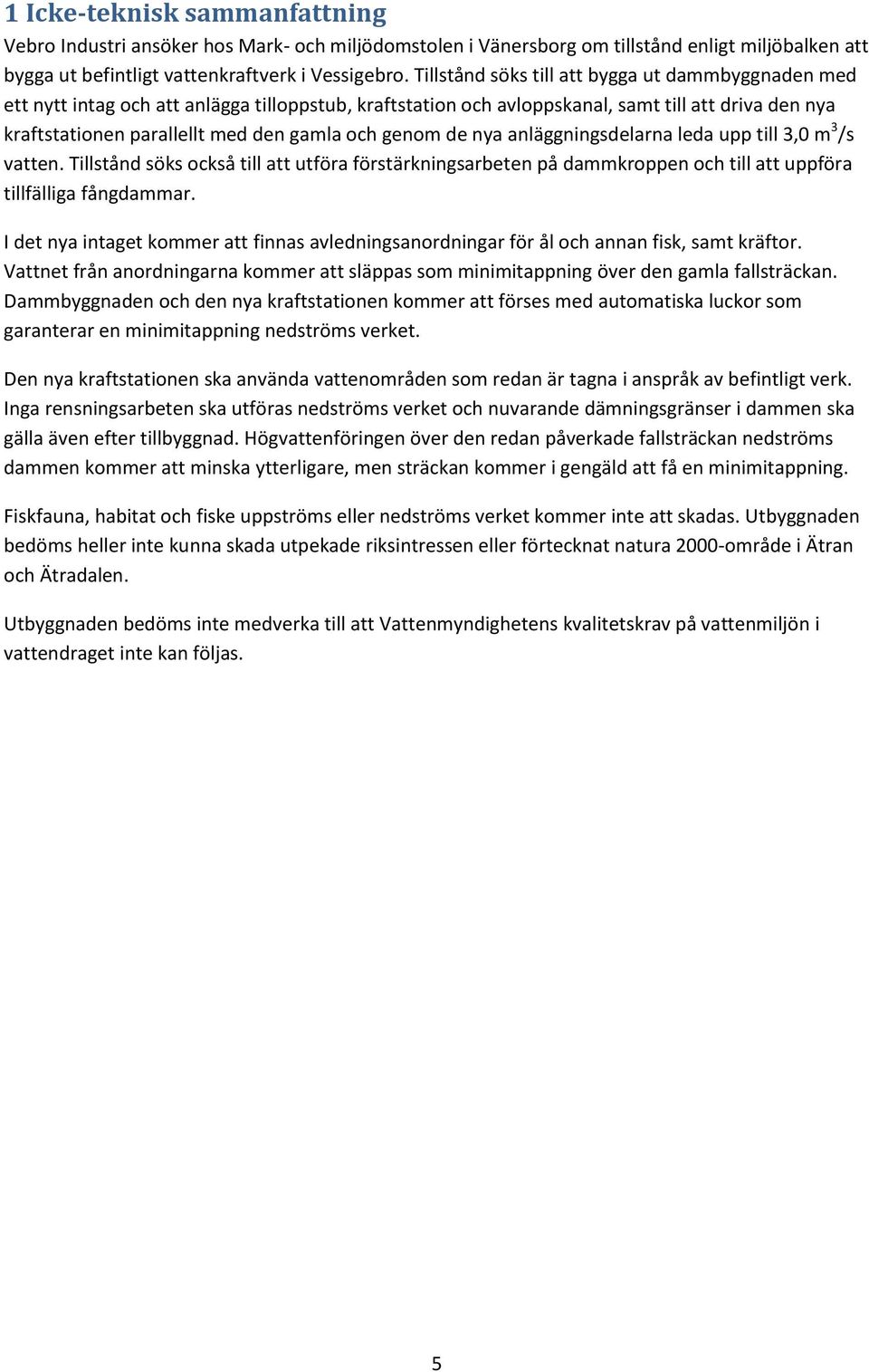 genom de nya anläggningsdelarna leda upp till 3,0 m 3 /s vatten. Tillstånd söks också till att utföra förstärkningsarbeten på dammkroppen och till att uppföra tillfälliga fångdammar.