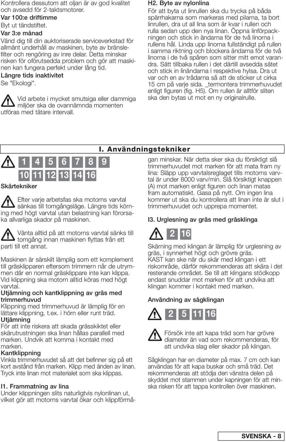 Detta minskar risken för oförutsedda problem och gör att maskinen kan fungera perfekt under lång tid. Längre tids inaktivitet Se "Ekologi".