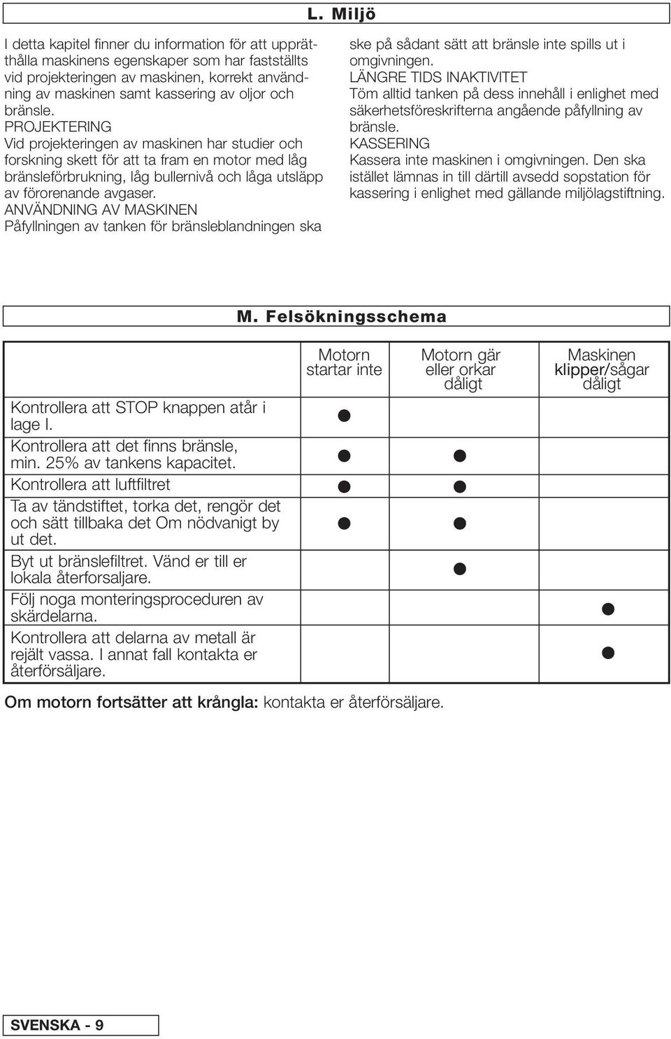 ANVÄNDNING AV MASKINEN Påfyllningen av tanken för bränsleblandningen ska ske på sådant sätt att bränsle inte spills ut i omgivningen.