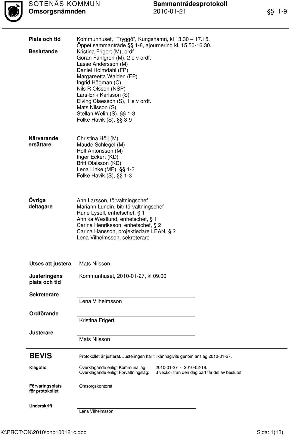 Mats Nilsson (S) Stellan Welin (S), 1-3 Folke Havik (S), 3-9 Närvarande ersättare Christina Höij (M) Maude Schlegel (M) Rolf Antonsson (M) Inger Eckert (KD) Britt Olaisson (KD) Lena Linke (MP), 1-3