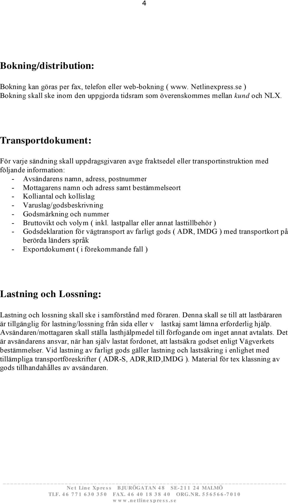 samt bestämmelseort - Kolliantal och kollislag - Varuslag/godsbeskrivning - Godsmärkning och nummer - Bruttovikt och volym ( inkl.