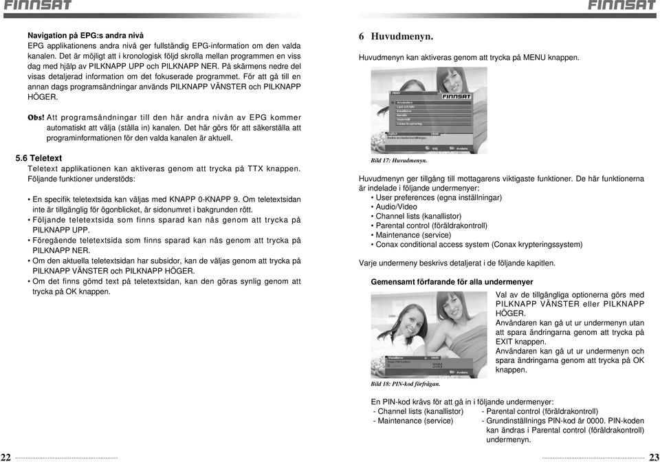 På skärmens nedre del visas detaljerad information om det fokuserade programmet. För att gå till en annan dags programsändningar används PILKNAPP VÄNSTER och PILKNAPP HÖGER. 6 Huvudmenyn.