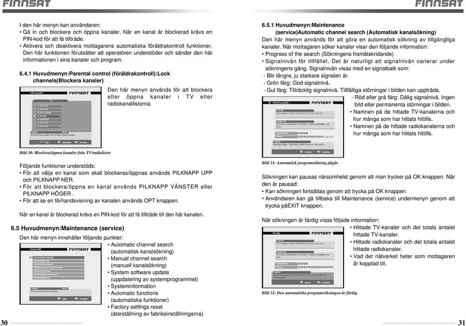 1 Huvudmenyn:Parental control (föräldrakontroll):lock channels(blockera kanaler) Den här menyn används för att blockera eller öppna kanaler i TV eller radiokanallistorna. 6.5.