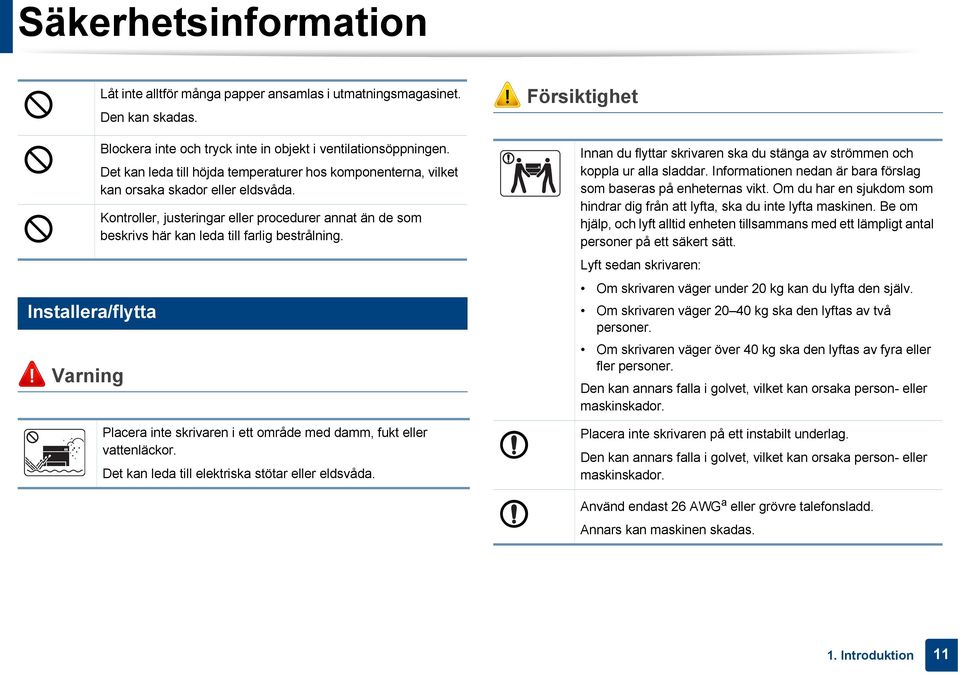 Det kan leda till höjda temperaturer hos komponenterna, vilket kan orsaka skador eller eldsvåda. Kontroller, justeringar eller procedurer annat än de som beskrivs här kan leda till farlig bestrålning.