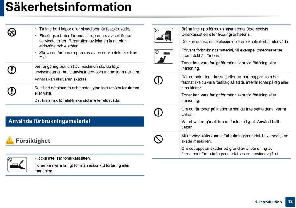 Se till att nätsladden och kontaktytan inte utsätts för damm eller väta. Det finns risk för elektriska stötar eller eldsvåda.