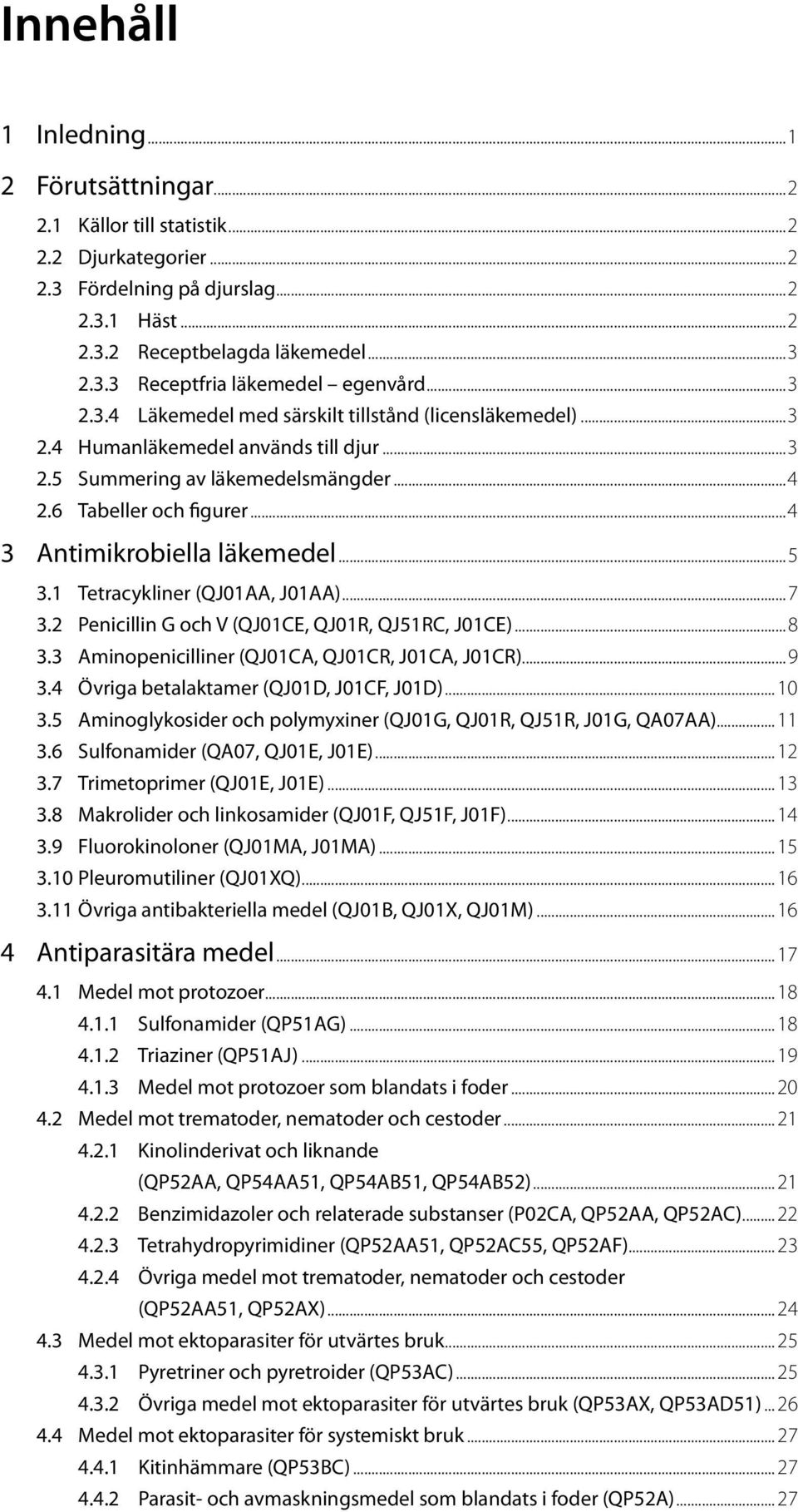 ..5 3.1 Tetracykliner (QJ1AA, J1AA)...7 3.2 Penicillin G och V (QJ1CE, QJ1R, QJ51RC, J1CE)...8 3.3 Aminopenicilliner (QJ1CA, QJ1CR, J1CA, J1CR)...9 3.4 Övriga betalaktamer (QJ1D, J1CF, J1D)... 1 3.