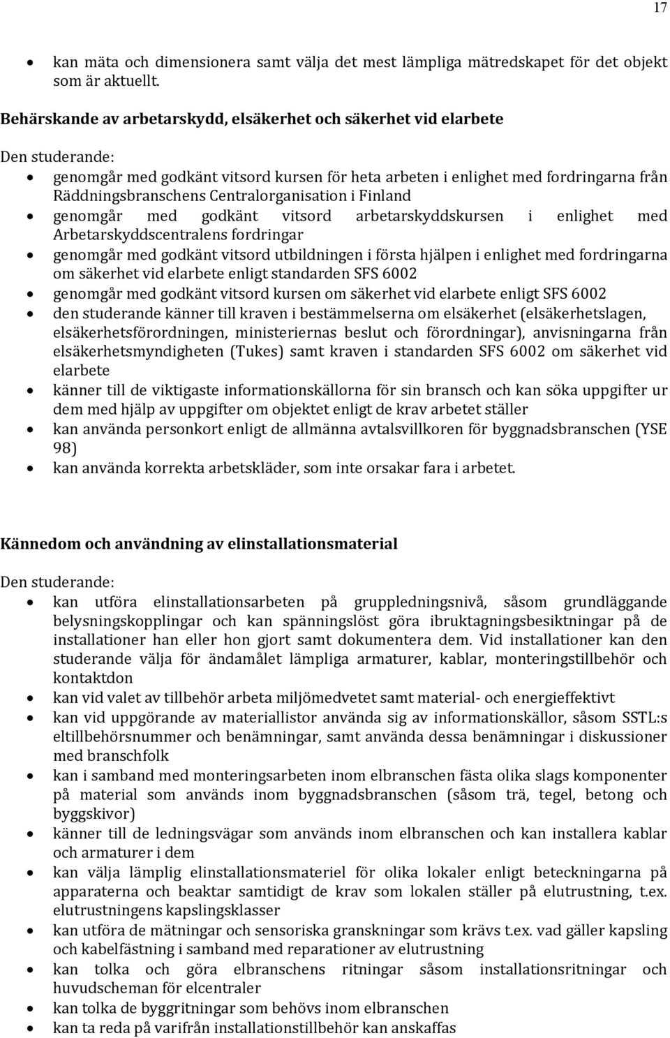 Finland genomgår med godkänt vitsord arbetarskyddskursen i enlighet med Arbetarskyddscentralens fordringar genomgår med godkänt vitsord utbildningen i första hjälpen i enlighet med fordringarna om