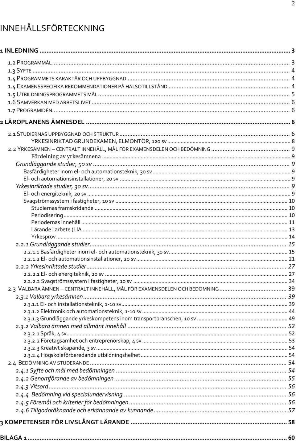 2 YRKESÄMNEN CENTRALT INNEHÅLL, MÅL FÖR EXAMENSDELEN OCH BEDÖMNING... 9 Fördelning av yrkesämnena... 9 Grundläggande studier, 50 sv... 9 Basfärdigheter inom el- och automationsteknik, 30 sv.