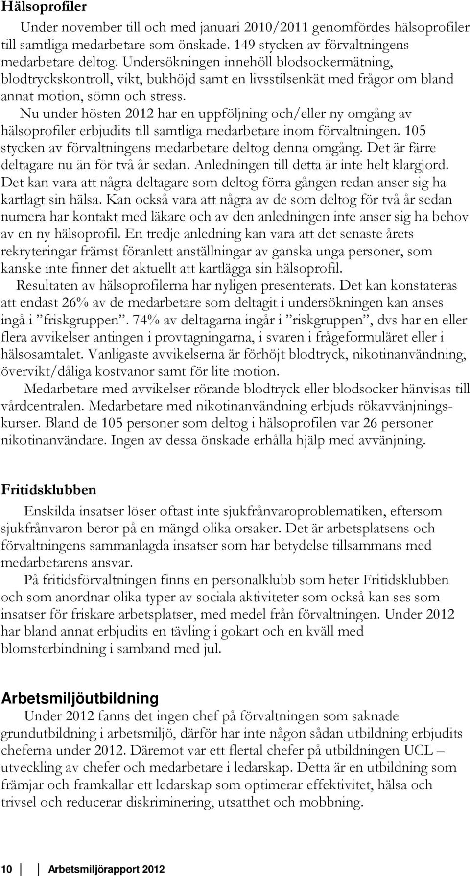 Nu under hösten 2012 har en uppföljning och/eller ny omgång av hälsoprofiler erbjudits till samtliga medarbetare inom förvaltningen. 105 stycken av förvaltningens medarbetare deltog denna omgång.