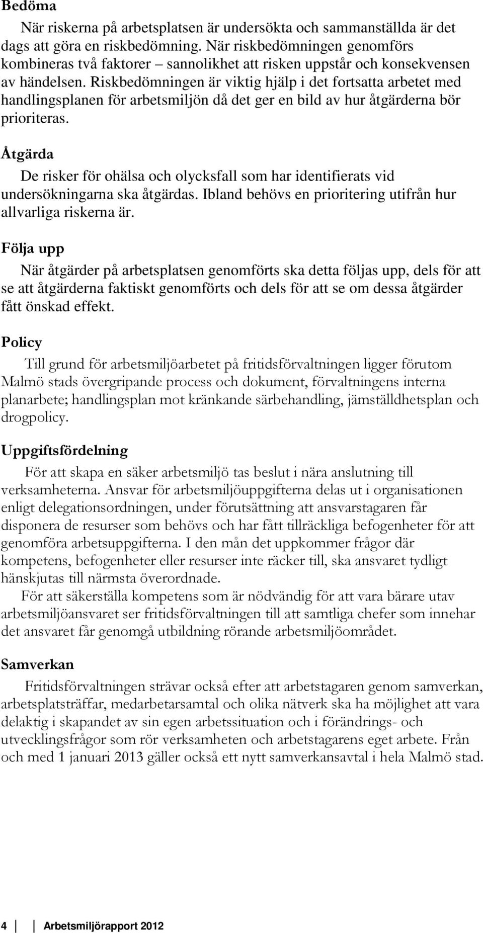 Riskbedömningen är viktig hjälp i det fortsatta arbetet med handlingsplanen för arbetsmiljön då det ger en bild av hur åtgärderna bör prioriteras.