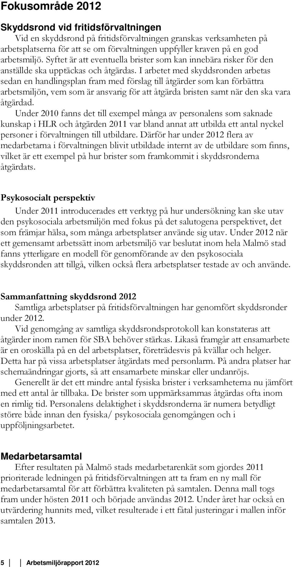 I arbetet med skyddsronden arbetas sedan en handlingsplan fram med förslag till åtgärder som kan förbättra arbetsmiljön, vem som är ansvarig för att åtgärda bristen samt när den ska vara åtgärdad.