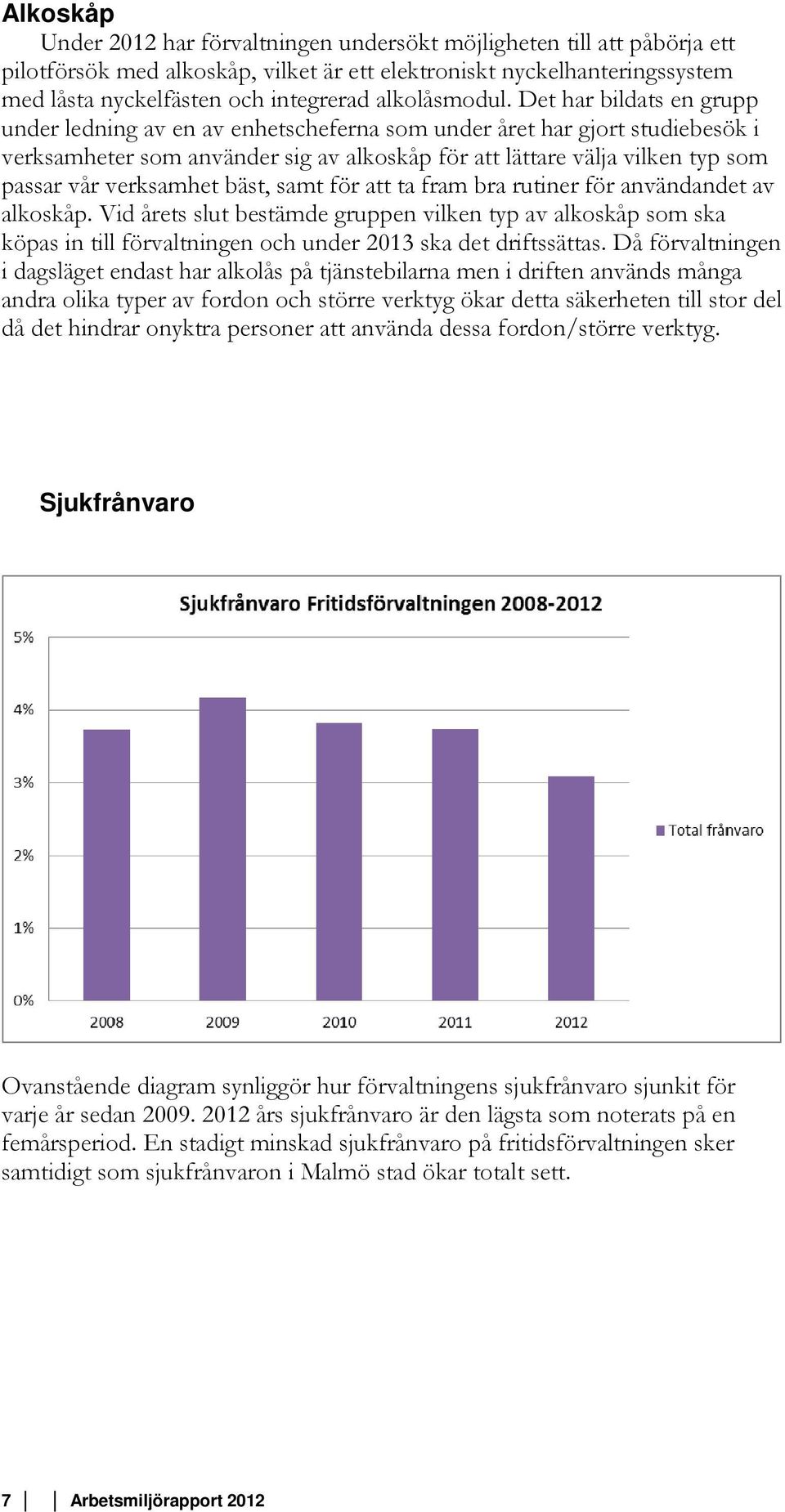 Det har bildats en grupp under ledning av en av enhetscheferna som under året har gjort studiebesök i verksamheter som använder sig av alkoskåp för att lättare välja vilken typ som passar vår