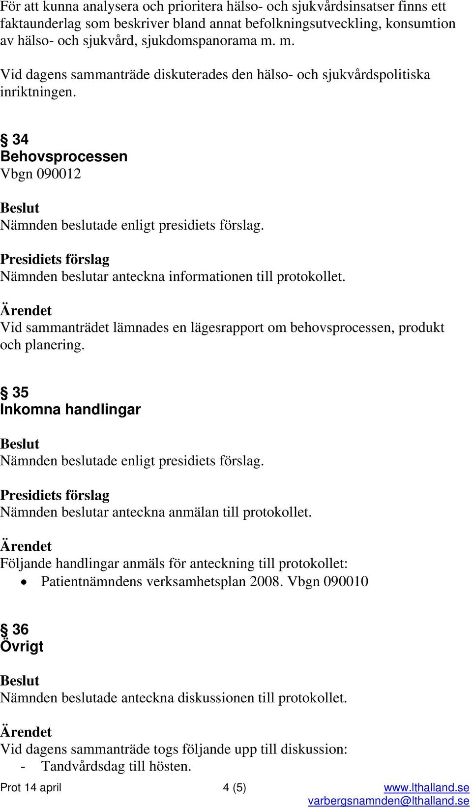 34 Behovsprocessen Vbgn 090012 Vid sammanträdet lämnades en lägesrapport om behovsprocessen, produkt och planering. 35 Inkomna handlingar Nämnden beslutar anteckna anmälan till protokollet.