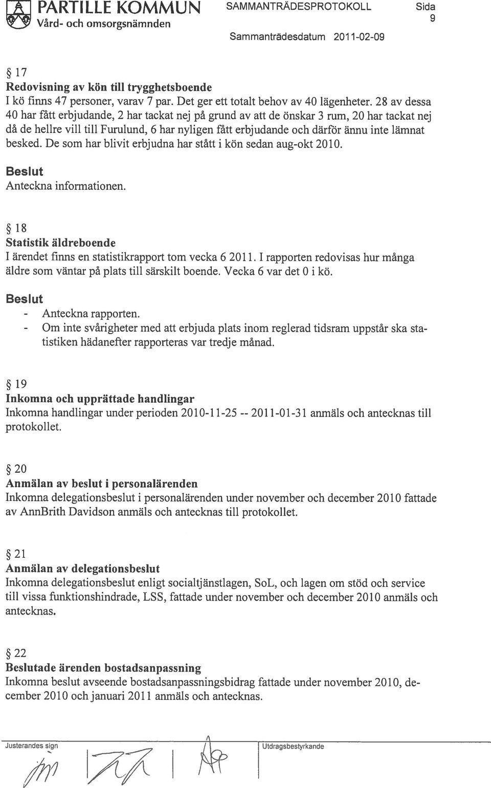 besked. De som har blivit erbjudna har stàtt i kön sedan aug-okt 2010. 18 Statistik äldreboende I ärendet finns en statistikrapport torn vecka 6 2011.