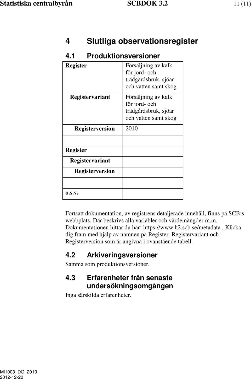 Registerversion 2010 Register Registervariant Registerversion o.s.v. Fortsatt dokumentation, av registrens detaljerade innehåll, finns på SCB:s webbplats.