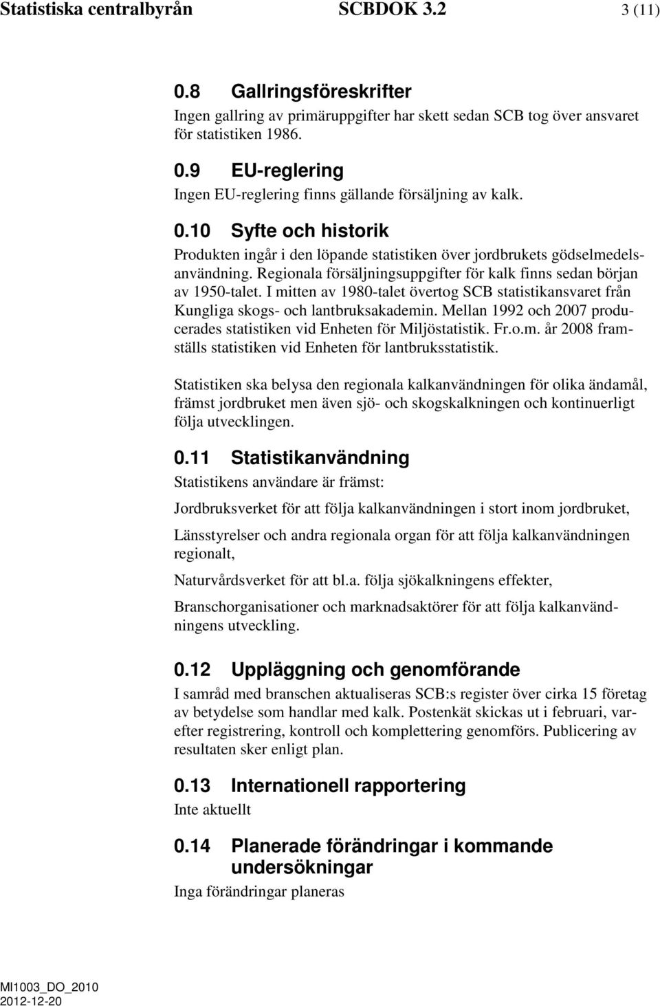 I mitten av 1980-talet övertog SCB statistikansvaret från Kungliga skogs- och lantbruksakademin. Mellan 1992 och 2007 producerades statistiken vid Enheten för Miljöstatistik. Fr.o.m. år 2008 framställs statistiken vid Enheten för lantbruksstatistik.