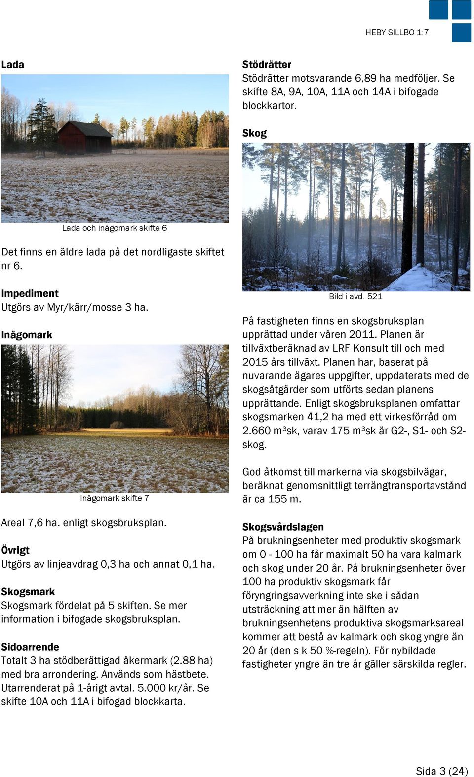 Övrigt Utgörs av linjeavdrag 0,3 ha och annat 0,1 ha. Skogsmark Skogsmark fördelat på 5 skiften. Se mer information i bifogade skogsbruksplan. Sidoarrende Totalt 3 ha stödberättigad åkermark (2.