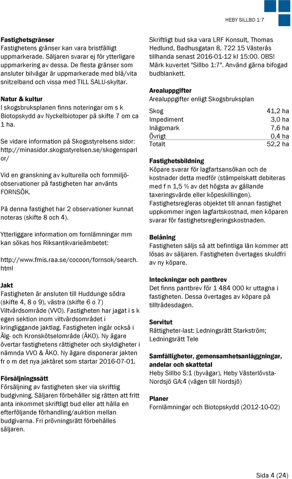 Natur & kultur I skogsbruksplanen finns noteringar om s k Biotopskydd av Nyckelbiotoper på skifte 7 om ca 1 ha. Se vidare information på Skogsstyrelsens sidor: http://minasidor.skogsstyrelsen.