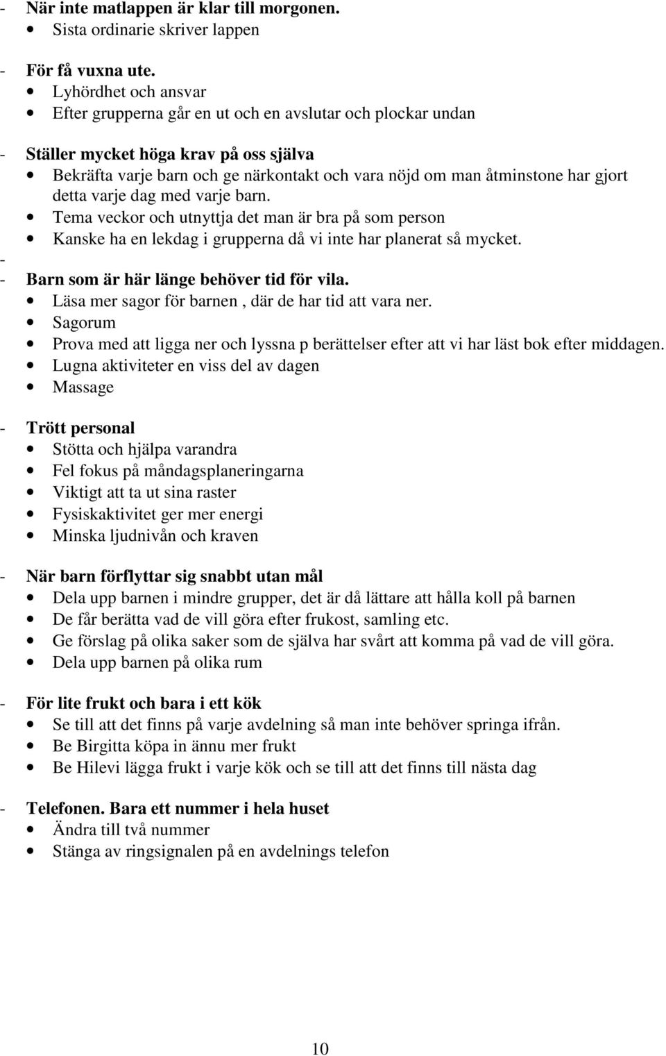 detta varje dag med varje barn. Tema veckor och utnyttja det man är bra på som person Kanske ha en lekdag i grupperna då vi inte har planerat så mycket. Barn som är här länge behöver tid för vila.