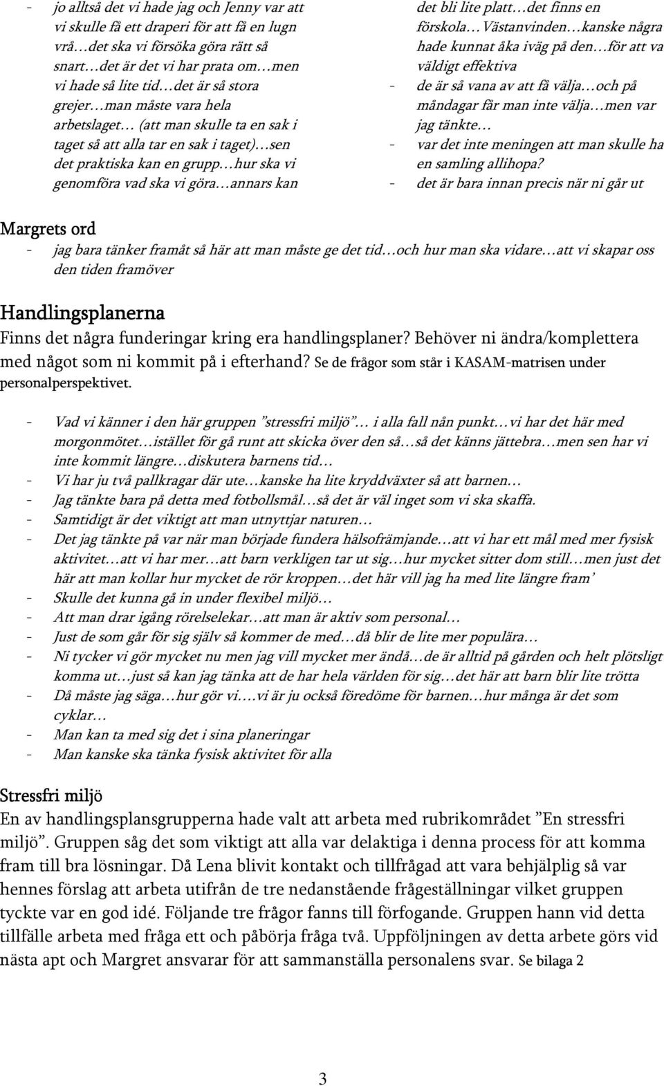 platt det finns en förskola Västanvinden kanske några hade kunnat åka iväg på den för att va väldigt effektiva de är så vana av att få välja och på måndagar får man inte välja men var jag tänkte var