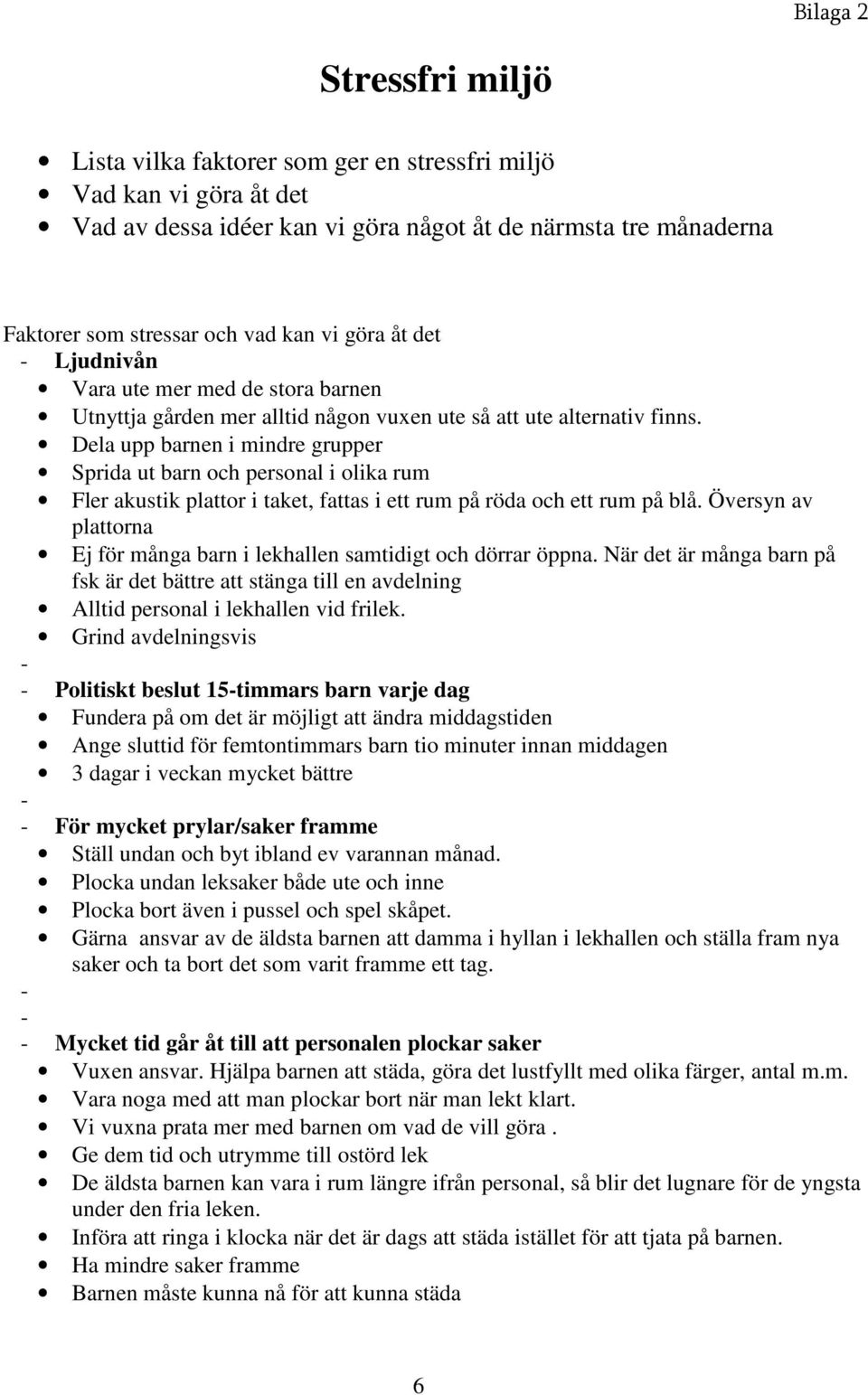 Dela upp barnen i mindre grupper Sprida ut barn och personal i olika rum Fler akustik plattor i taket, fattas i ett rum på röda och ett rum på blå.