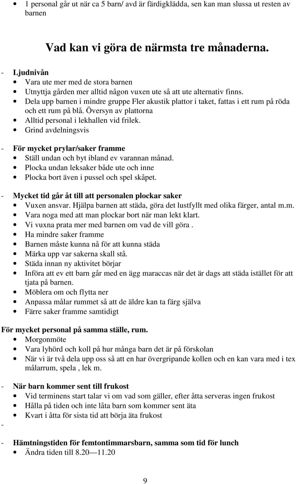 Dela upp barnen i mindre gruppe Fler akustik plattor i taket, fattas i ett rum på röda och ett rum på blå. Översyn av plattorna Alltid personal i lekhallen vid frilek.