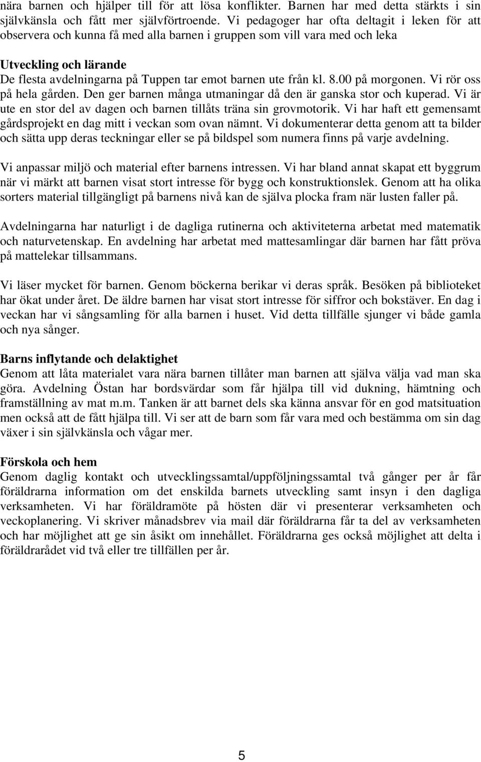 från kl. 8.00 på morgonen. Vi rör oss på hela gården. Den ger barnen många utmaningar då den är ganska stor och kuperad. Vi är ute en stor del av dagen och barnen tillåts träna sin grovmotorik.