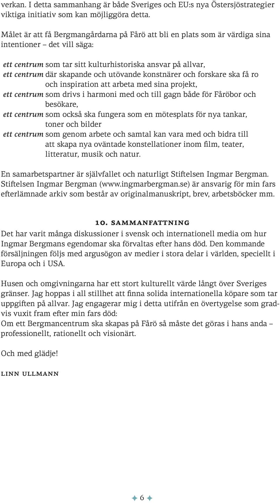 utövande konstnärer och forskare ska få ro och inspiration att arbeta med sina projekt, ett centrum som drivs i harmoni med och till gagn både för Fåröbor och besökare, ett centrum som också ska