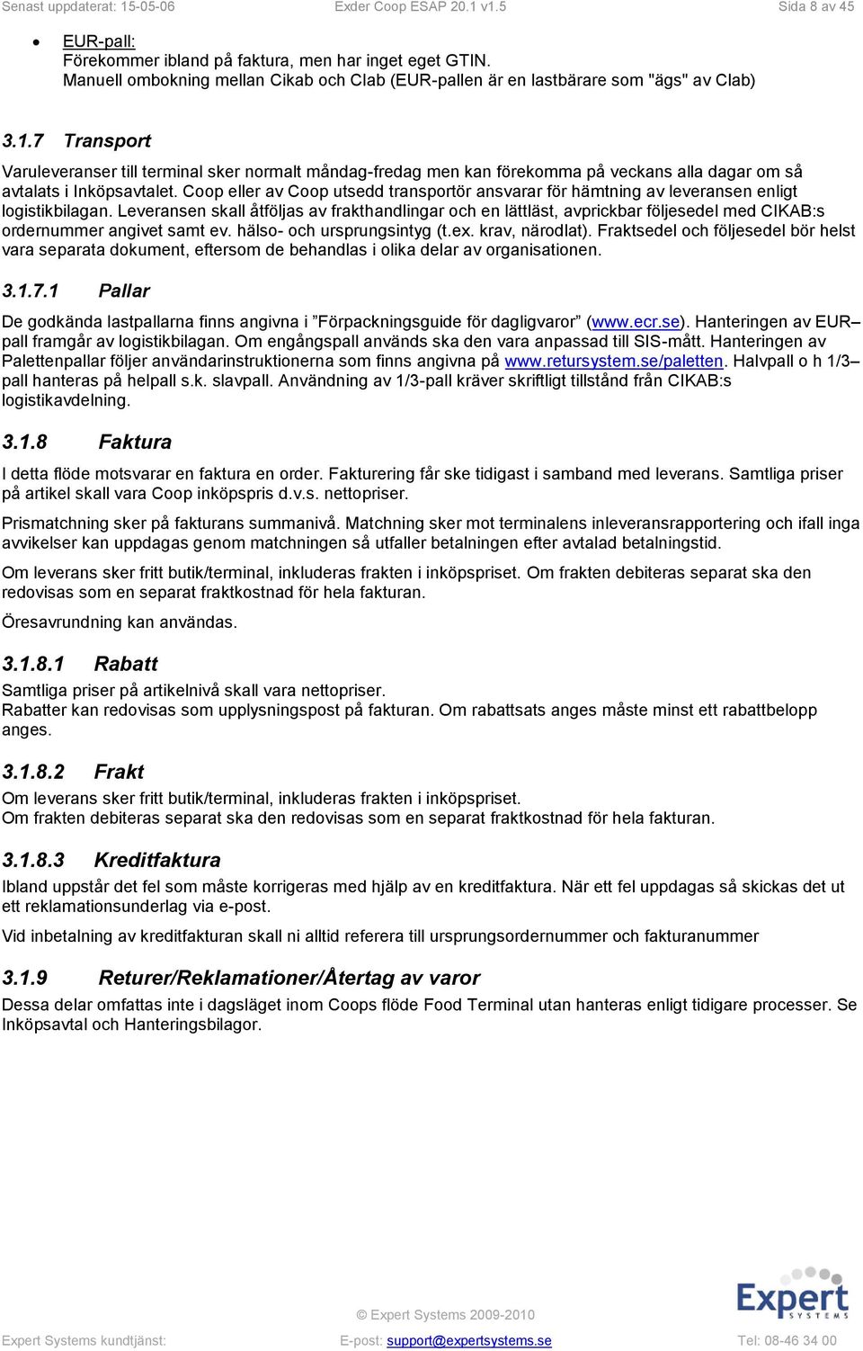 7 Transport Varuleveranser till terminal sker normalt måndag-fredag men kan förekomma på veckans alla dagar om så avtalats i Inköpsavtalet.