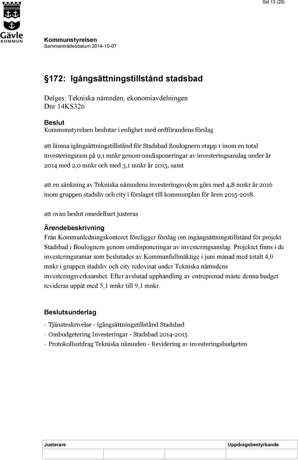 investeringsvolym görs med 4,8 mnkr år 2016 inom gruppen stadsliv och city i förslaget till kommunplan för åren 2015-2018.