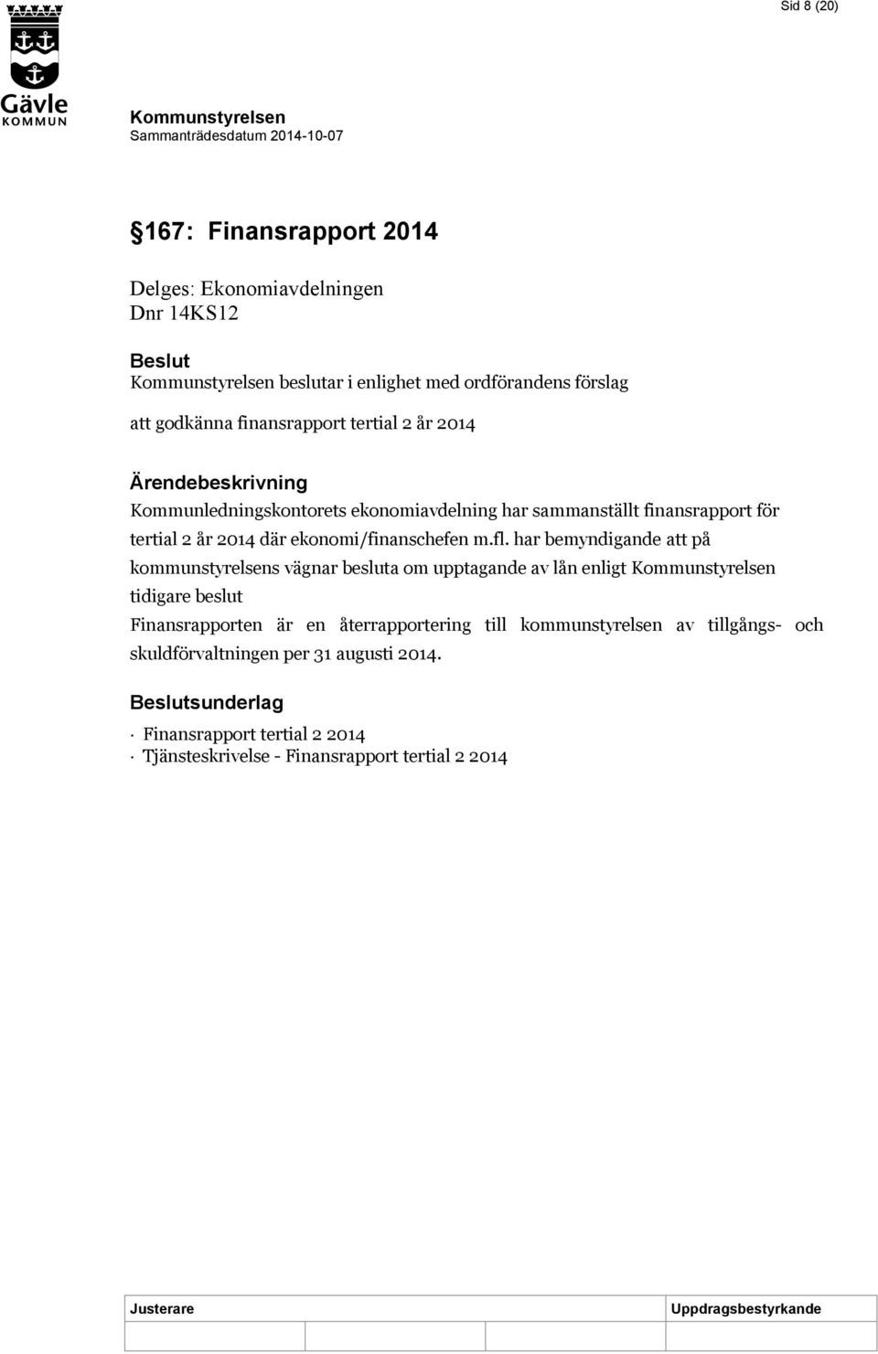 har bemyndigande att på kommunstyrelsens vägnar besluta om upptagande av lån enligt tidigare beslut Finansrapporten är en återrapportering till