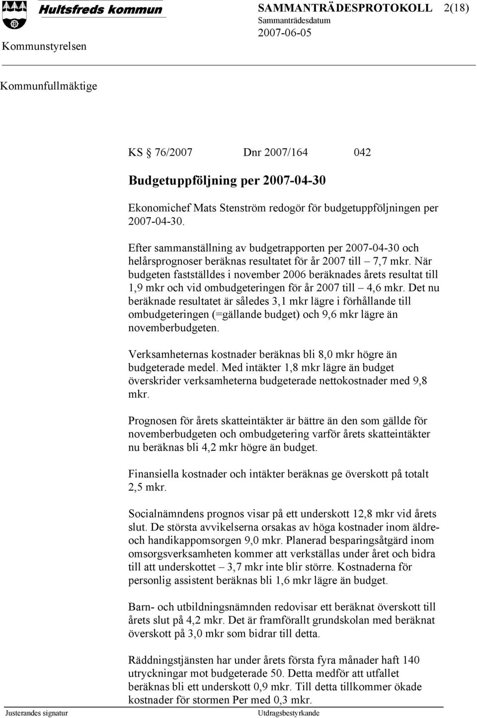 När budgeten fastställdes i november 2006 beräknades årets resultat till 1,9 mkr och vid ombudgeteringen för år 2007 till 4,6 mkr.