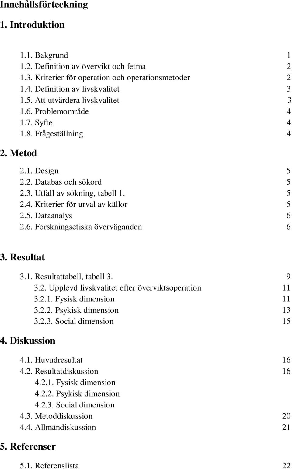 5. Dataanalys 6 2.6. Forskningsetiska överväganden 6 3. Resultat 3.1. Resultattabell, tabell 3. 9 3.2. Upplevd livskvalitet efter överviktsoperation 11 3.2.1. Fysisk dimension 11 3.2.2. Psykisk dimension 13 3.