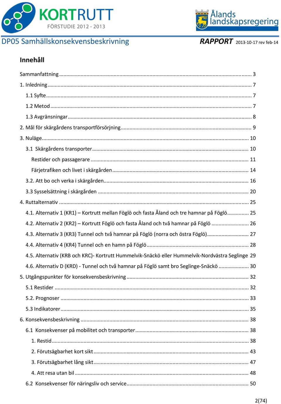 .. 25 4.2. Alternativ 2 (KR2) Kortrutt Föglö och fasta Åland och två hamnar på Föglö... 26 4.3. Alternativ 3 (KR3) Tunnel och två hamnar på Föglö (norra och östra Föglö)... 27 4.4. Alternativ 4 (KR4) Tunnel och en hamn på Föglö.