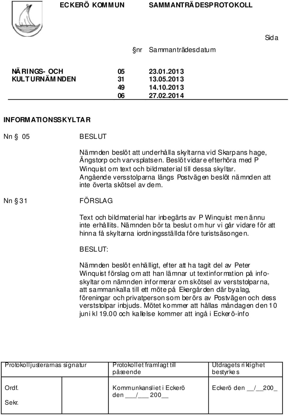 Nn 31 Text och bildmaterial har inbegärts av P Winquist men ännu inte erhållits. Nämnden bör ta beslut om hur vi går vidare för att hinna få skyltarna iordningsställda före turistsäsongen.