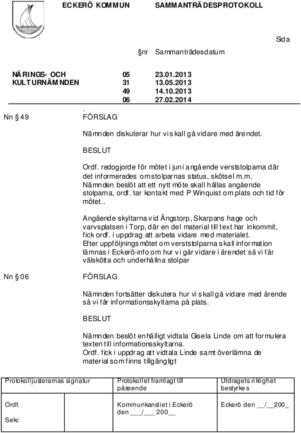 tar kontakt med P Winquist om plats och tid för mötet.. Angående skyltarna v id Ängstorp, Skarpans hage och varvsplatsen i Torp, där en del material till text har inkommit, fick ordf.