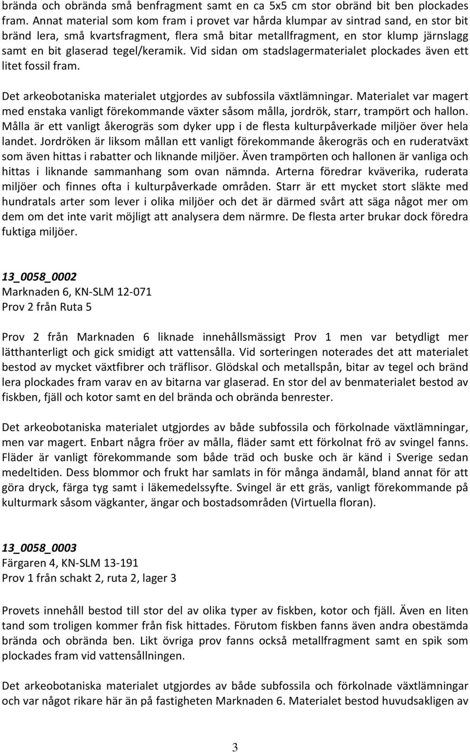 tegel/keramik. Vid sidan om stadslagermaterialet plockades även ett litet fossil fram. Det arkeobotaniska materialet utgjordes av subfossila växtlämningar.