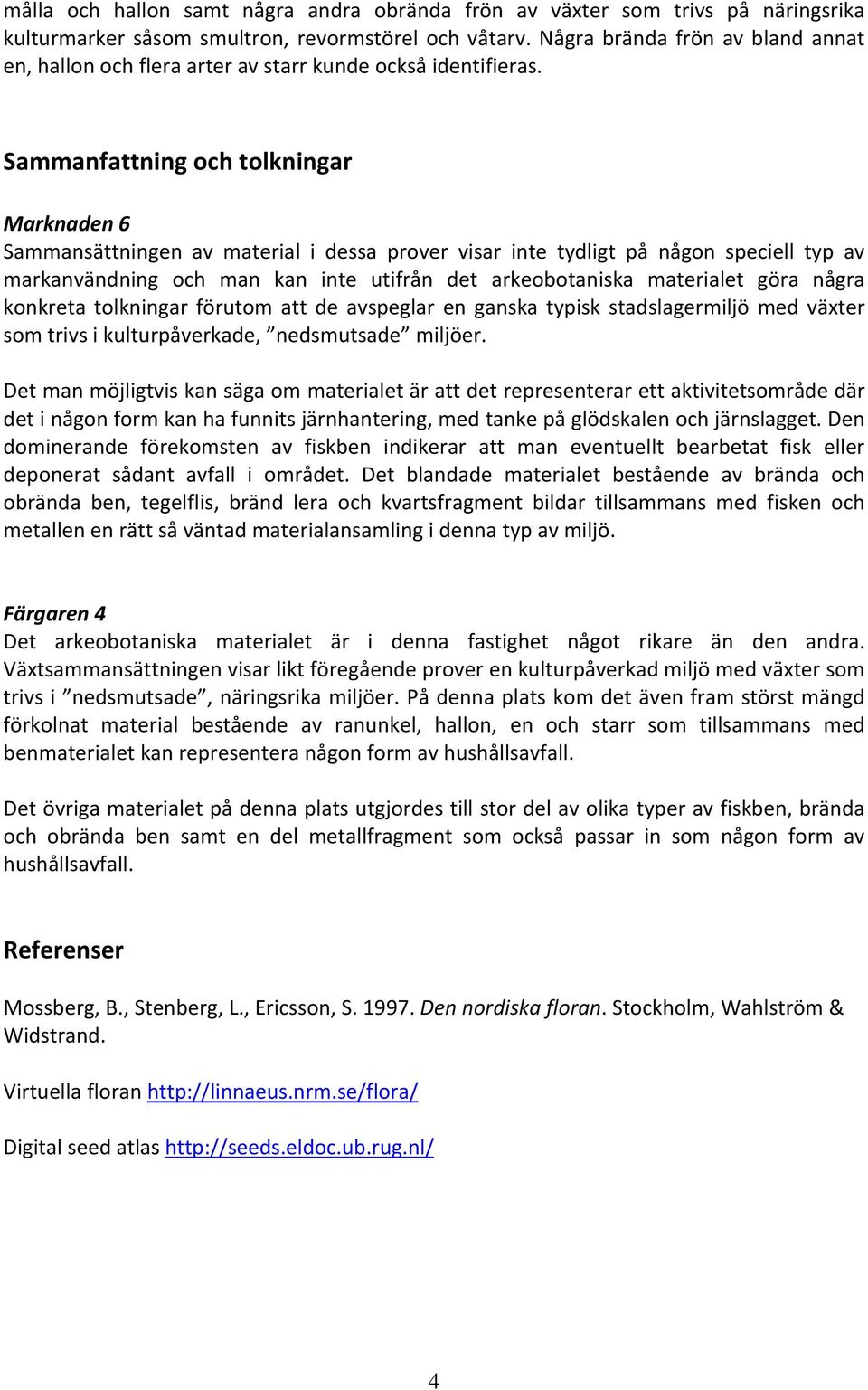 Sammanfattning och tolkningar Marknaden 6 Sammansättningen av material i dessa prover visar inte tydligt på någon speciell typ av markanvändning och man kan inte utifrån det arkeobotaniska materialet