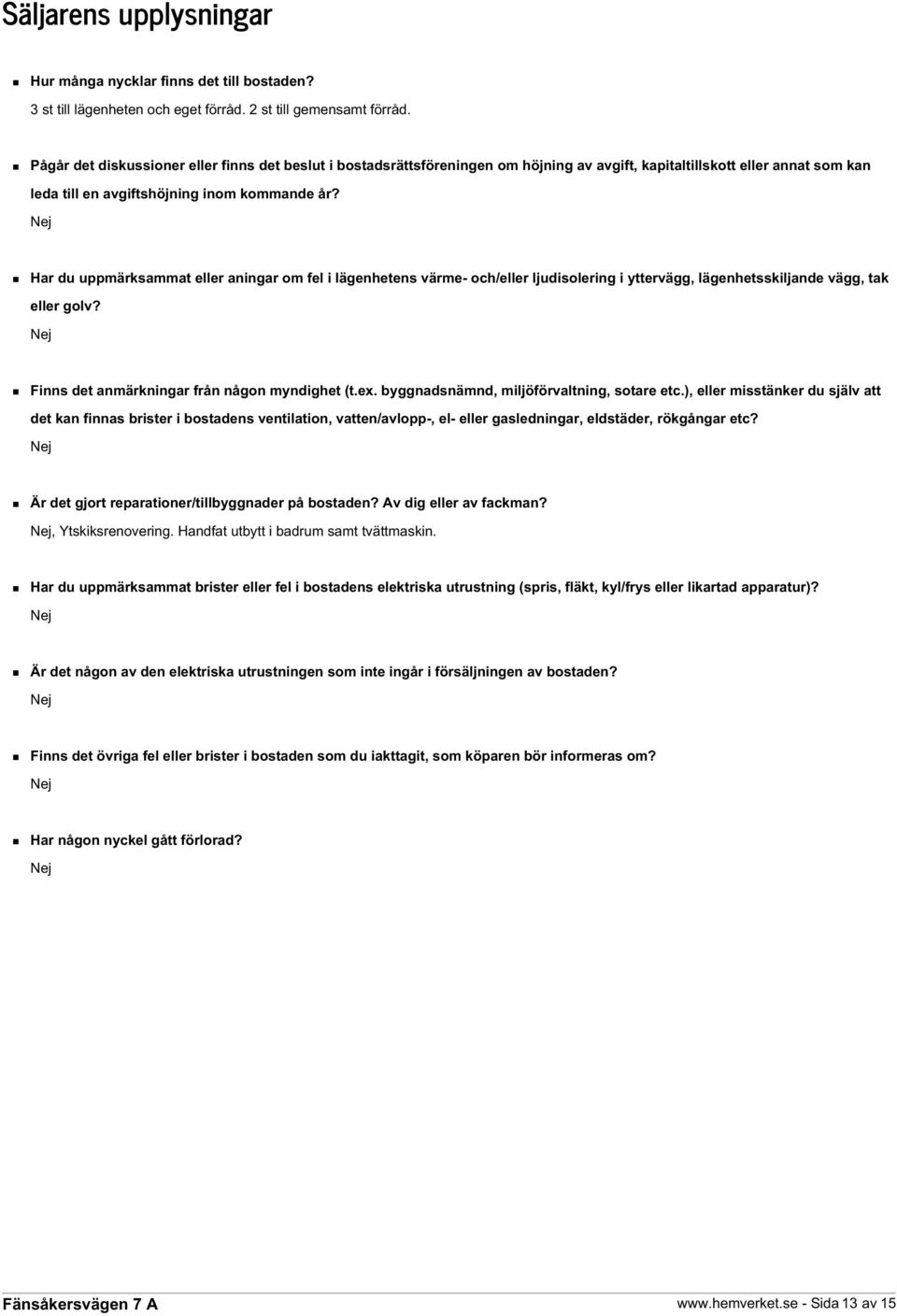 Nej Har du uppmärksammat eller aningar om fel i lägenhetens värme- och/eller ljudisolering i yttervägg, lägenhetsskiljande vägg, tak eller golv? Nej Finns det anmärkningar från någon myndighet (t.ex.