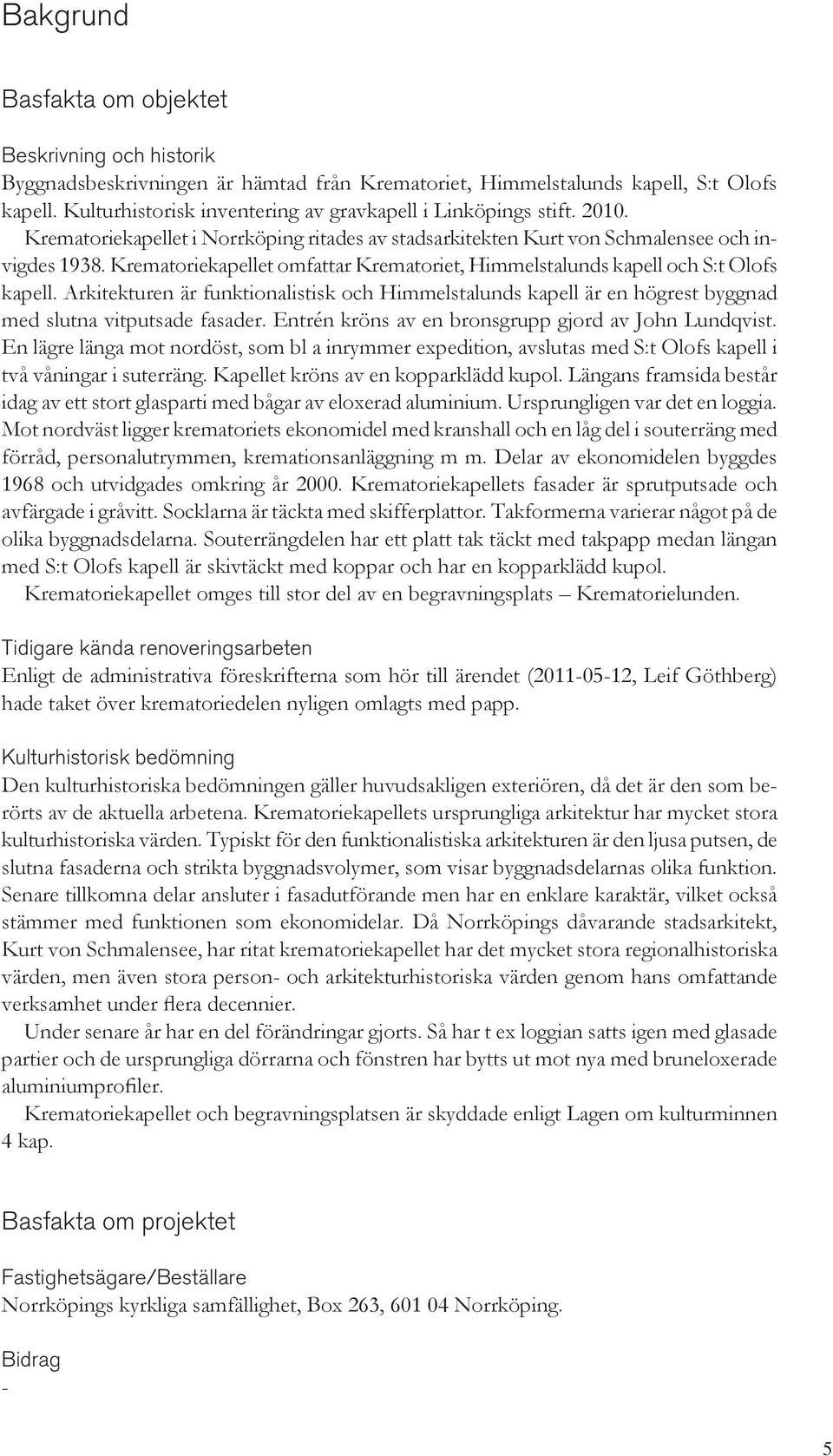 Krematoriekapellet omfattar Krematoriet, Himmelstalunds kapell och S:t Olofs kapell. Arkitekturen är funktionalistisk och Himmelstalunds kapell är en högrest byggnad med slutna vitputsade fasader.