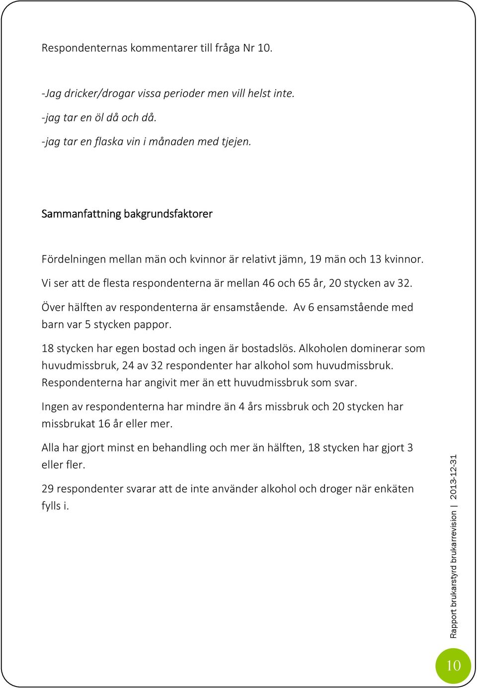 Över hälften av respondenterna är ensamstående. Av 6 ensamstående med barn var 5 stycken pappor. 18 stycken har egen bostad och ingen är bostadslös.