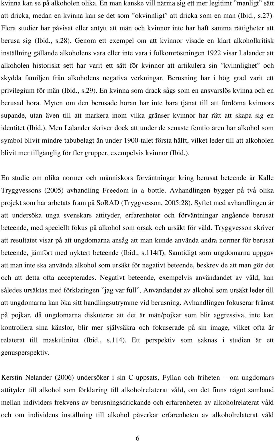 Genom ett exempel om att kvinnor visade en klart alkoholkritisk inställning gällande alkoholens vara eller inte vara i folkomröstningen 1922 visar Lalander att alkoholen historiskt sett har varit ett