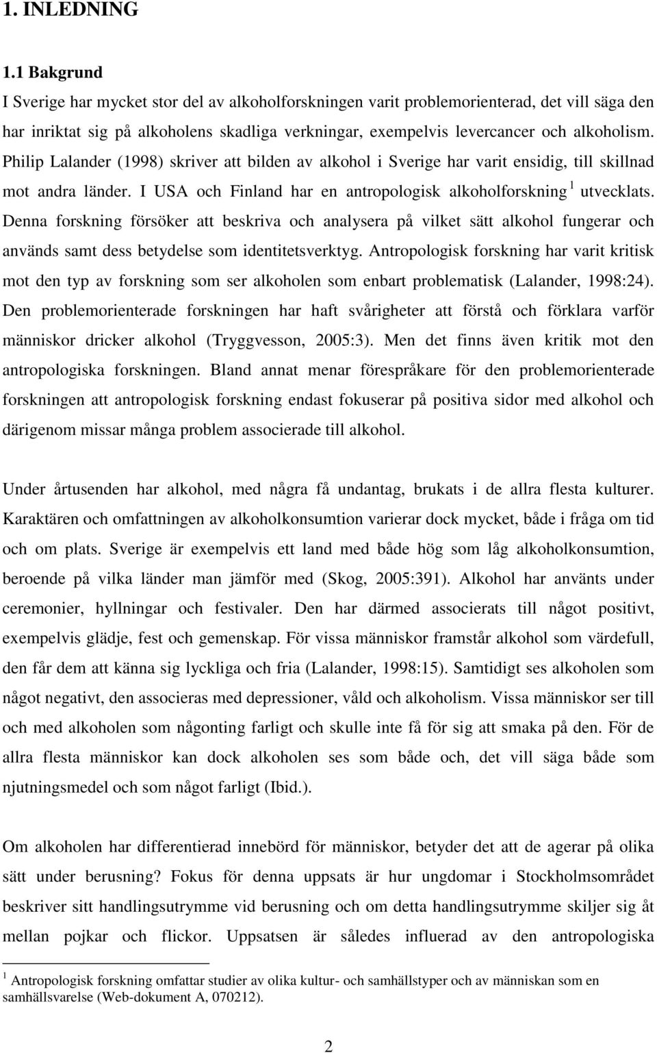 Philip Lalander (1998) skriver att bilden av alkohol i Sverige har varit ensidig, till skillnad mot andra länder. I USA och Finland har en antropologisk alkoholforskning 1 utvecklats.